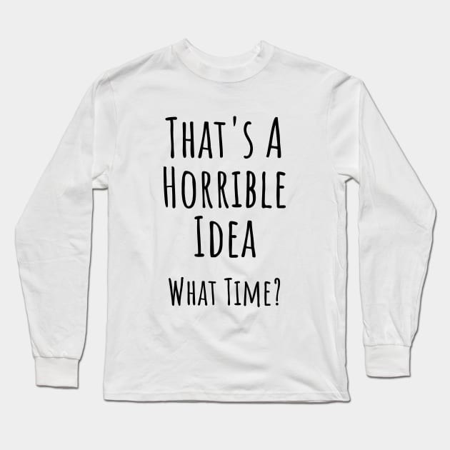 That's a horrible idea. What time? Funny T-shirt Long Sleeve T-Shirt by RedYolk